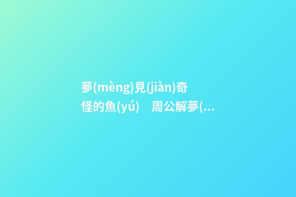夢(mèng)見(jiàn)奇怪的魚(yú)　周公解夢(mèng)之夢(mèng)到奇怪的魚(yú)